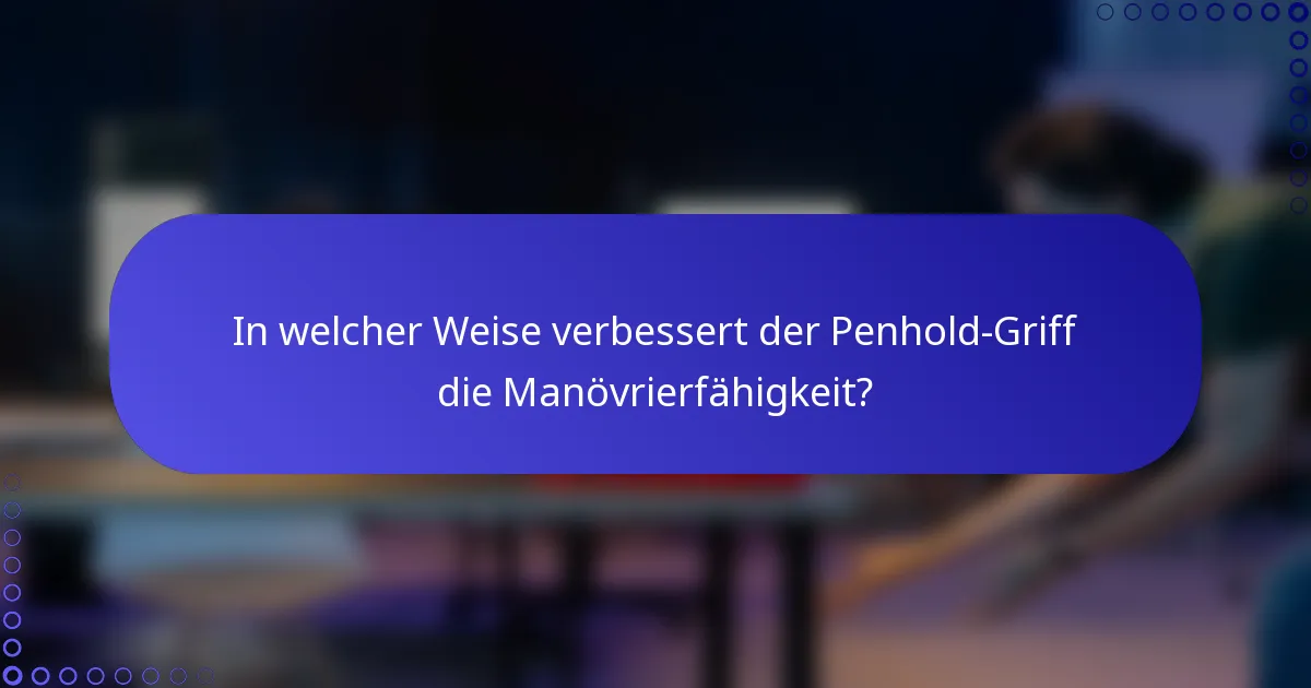 In welcher Weise verbessert der Penhold-Griff die Manövrierfähigkeit?