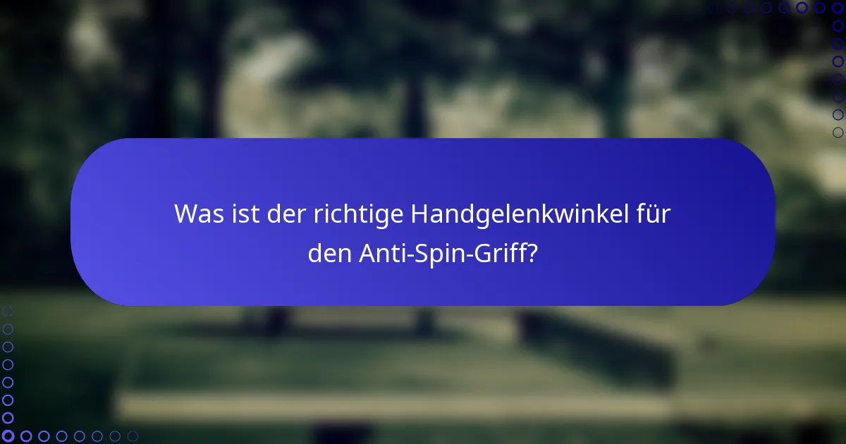 Was ist der richtige Handgelenkwinkel für den Anti-Spin-Griff?