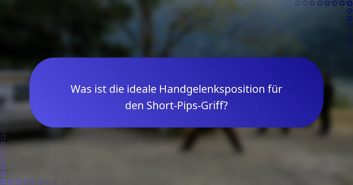 Was ist die ideale Handgelenksposition für den Short-Pips-Griff?