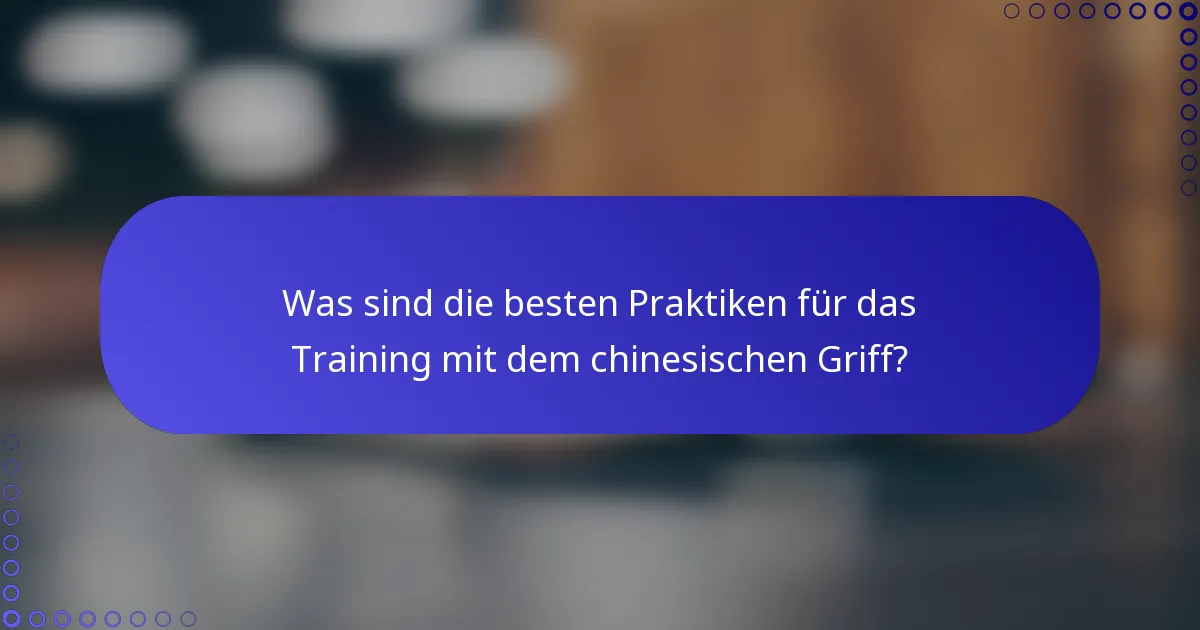 Was sind die besten Praktiken für das Training mit dem chinesischen Griff?