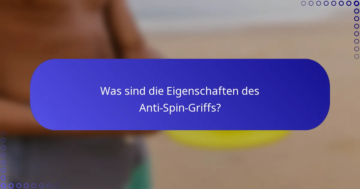 Was sind die Eigenschaften des Anti-Spin-Griffs?