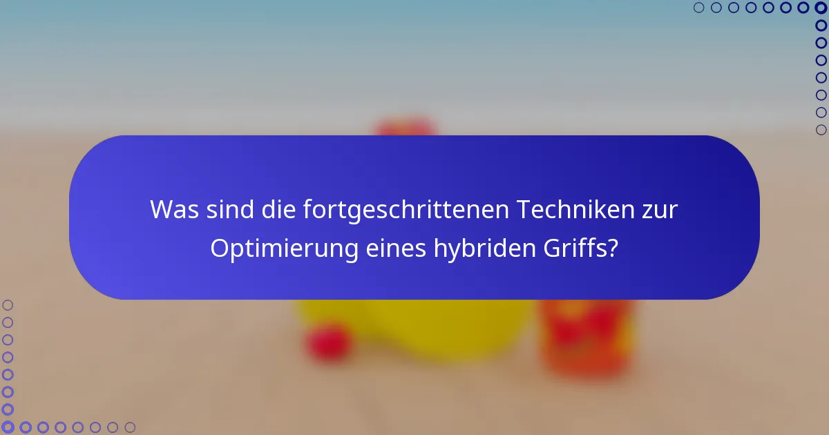 Was sind die fortgeschrittenen Techniken zur Optimierung eines hybriden Griffs?
