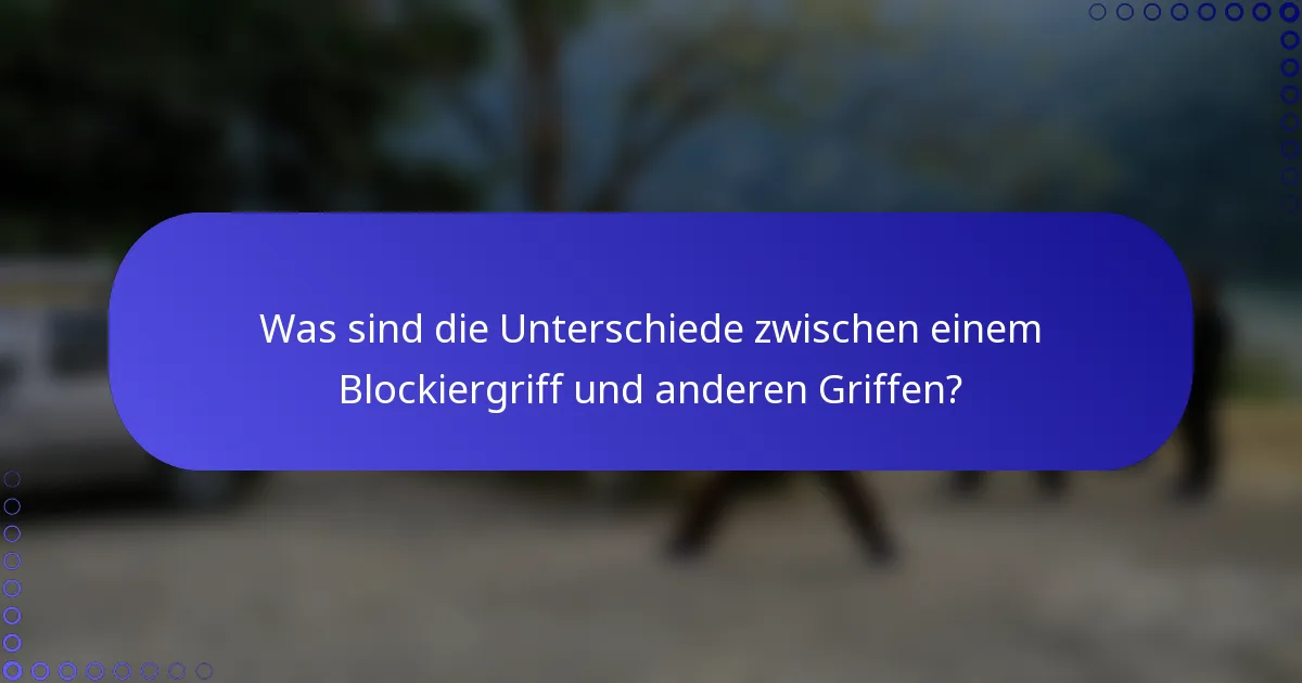 Was sind die Unterschiede zwischen einem Blockiergriff und anderen Griffen?