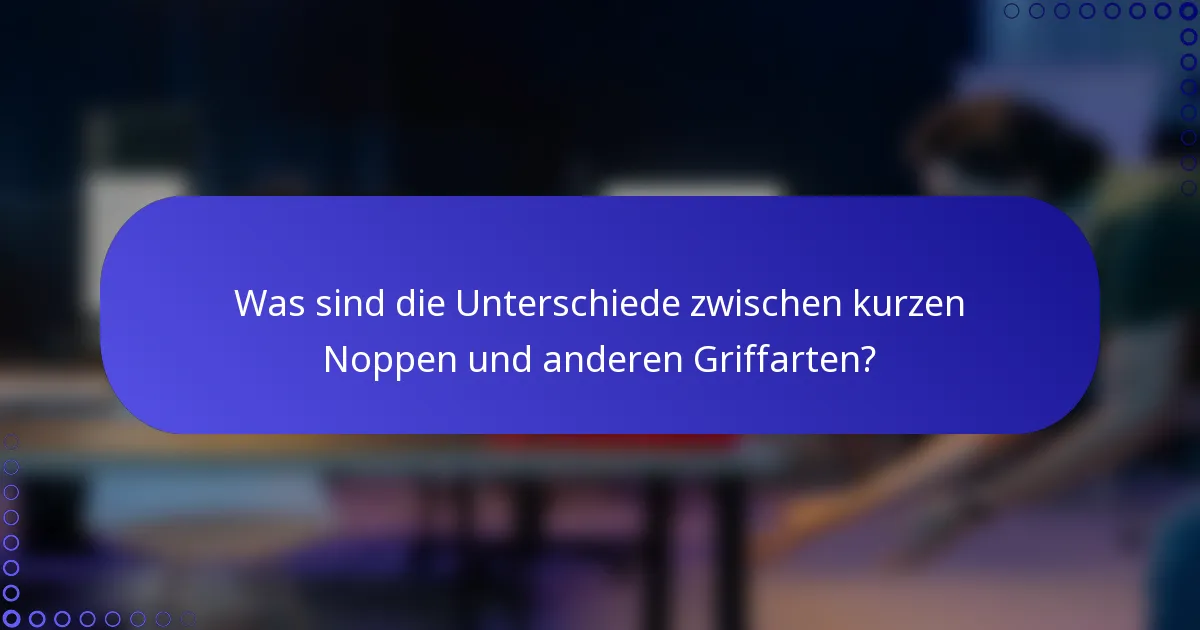 Was sind die Unterschiede zwischen kurzen Noppen und anderen Griffarten?