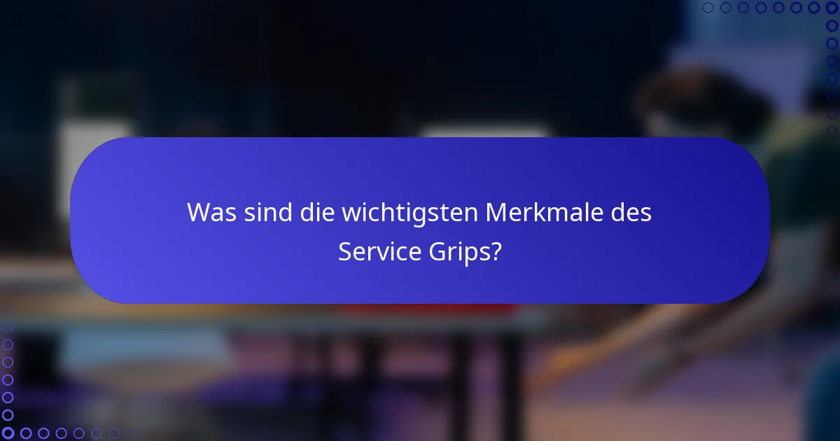 Was sind die wichtigsten Merkmale des Service Grips?