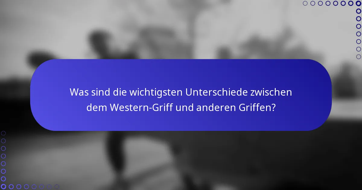 Was sind die wichtigsten Unterschiede zwischen dem Western-Griff und anderen Griffen?