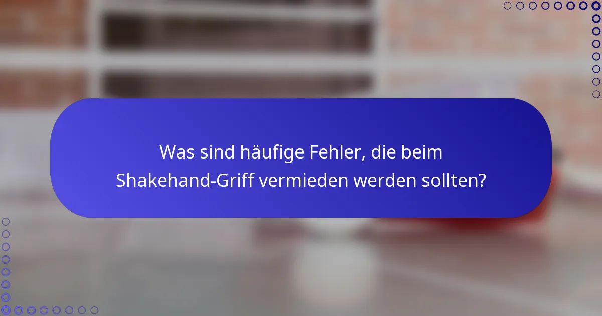 Was sind häufige Fehler, die beim Shakehand-Griff vermieden werden sollten?