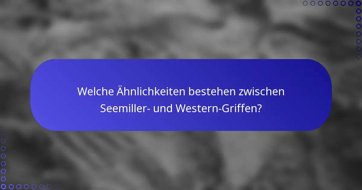 Welche Ähnlichkeiten bestehen zwischen Seemiller- und Western-Griffen?