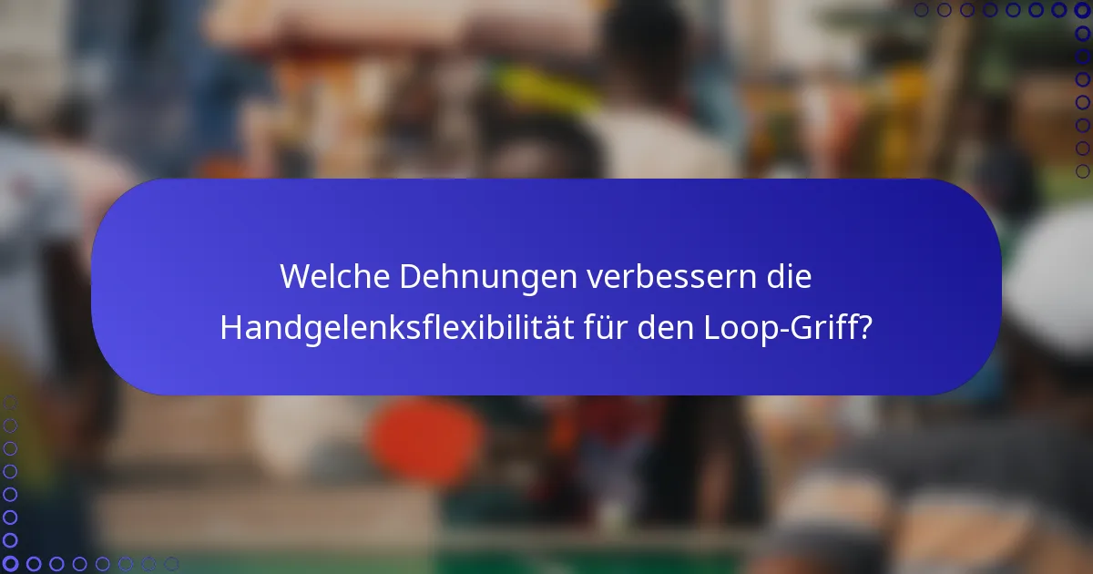 Welche Dehnungen verbessern die Handgelenksflexibilität für den Loop-Griff?