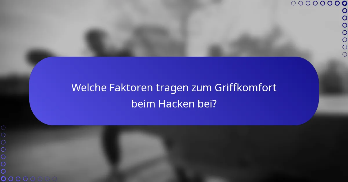 Welche Faktoren tragen zum Griffkomfort beim Hacken bei?