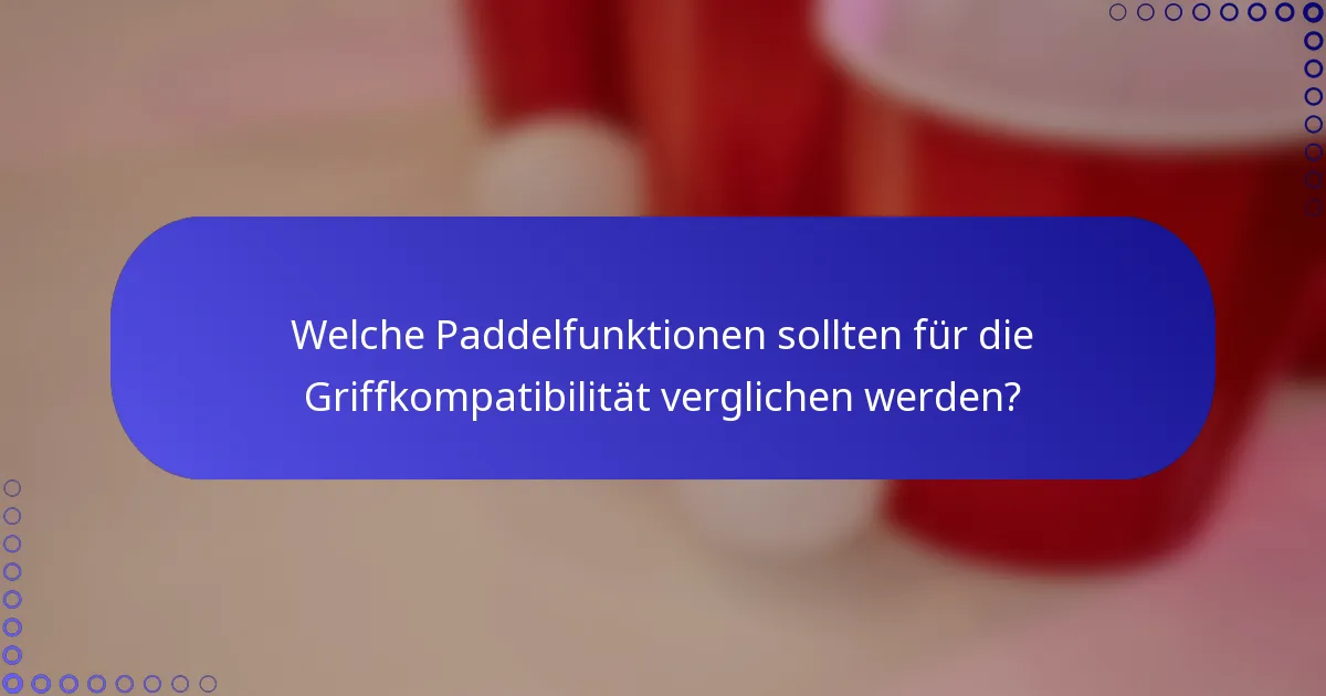 Welche Paddelfunktionen sollten für die Griffkompatibilität verglichen werden?
