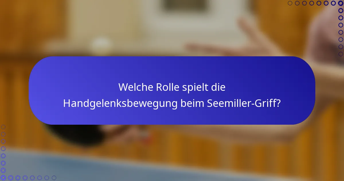 Welche Rolle spielt die Handgelenksbewegung beim Seemiller-Griff?