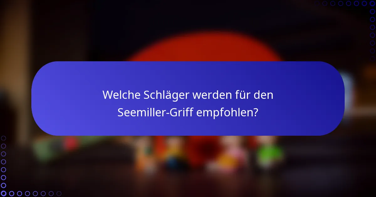 Welche Schläger werden für den Seemiller-Griff empfohlen?