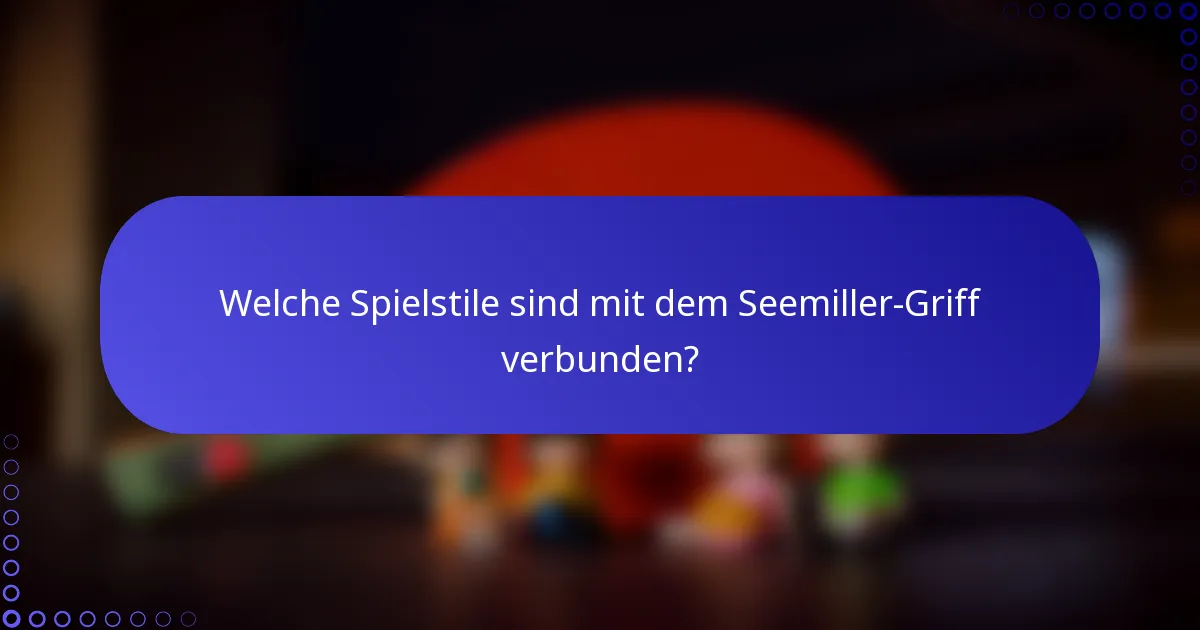 Welche Spielstile sind mit dem Seemiller-Griff verbunden?