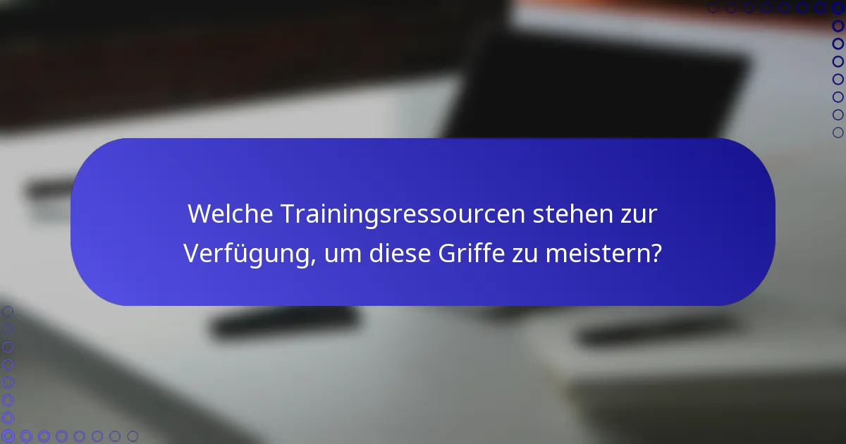 Welche Trainingsressourcen stehen zur Verfügung, um diese Griffe zu meistern?