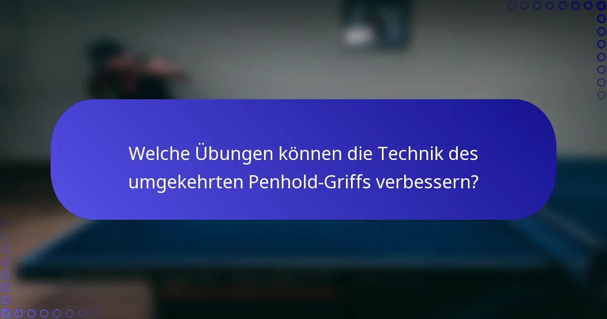 Welche Übungen können die Technik des umgekehrten Penhold-Griffs verbessern?