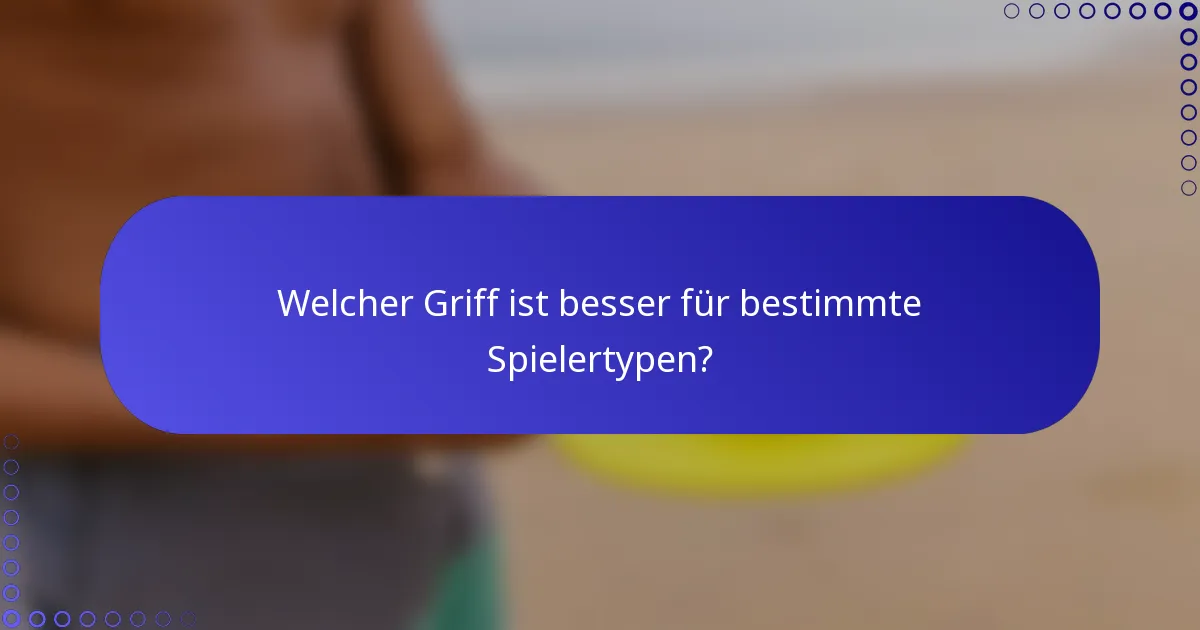 Welcher Griff ist besser für bestimmte Spielertypen?