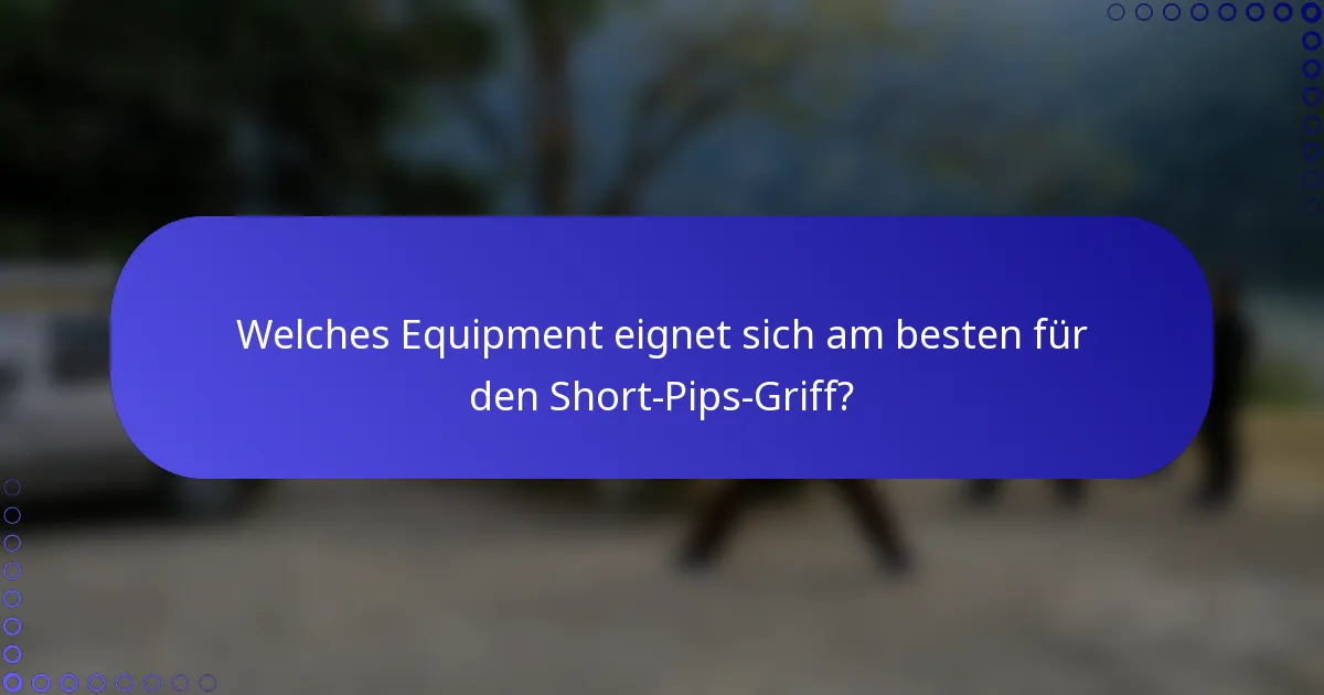 Welches Equipment eignet sich am besten für den Short-Pips-Griff?