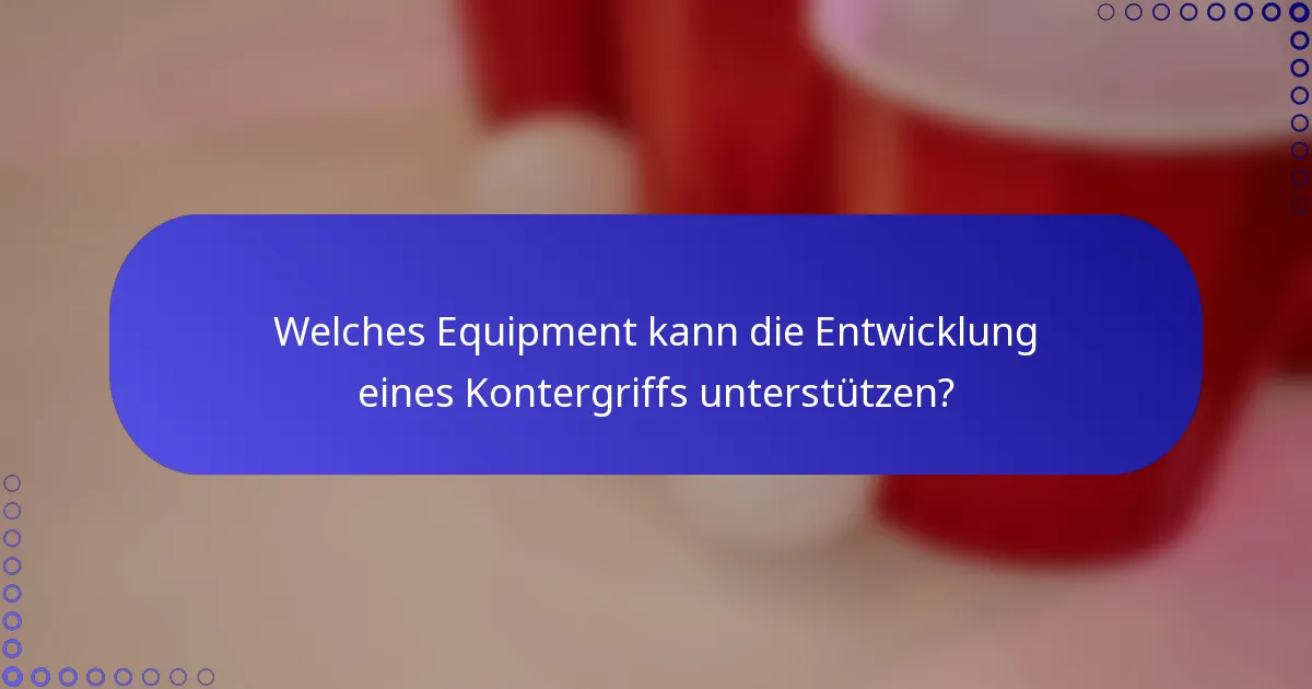 Welches Equipment kann die Entwicklung eines Kontergriffs unterstützen?