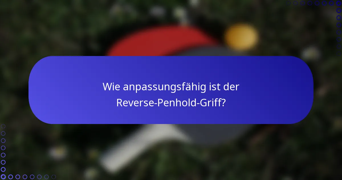 Wie anpassungsfähig ist der Reverse-Penhold-Griff?