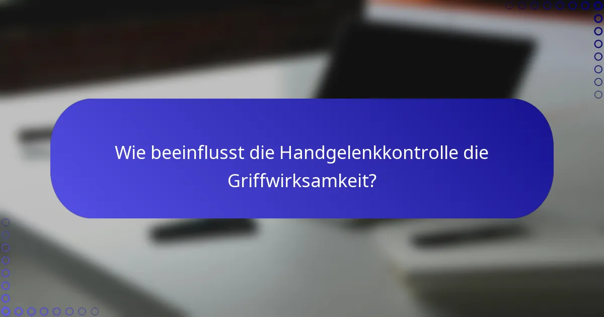 Wie beeinflusst die Handgelenkkontrolle die Griffwirksamkeit?