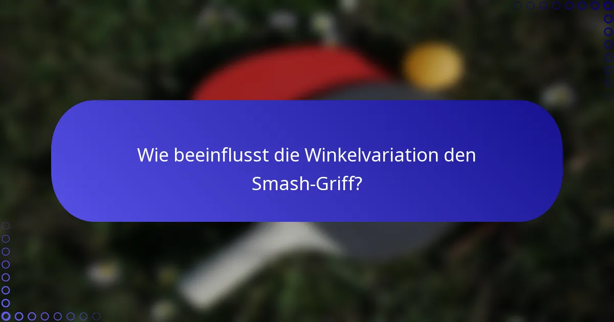 Wie beeinflusst die Winkelvariation den Smash-Griff?