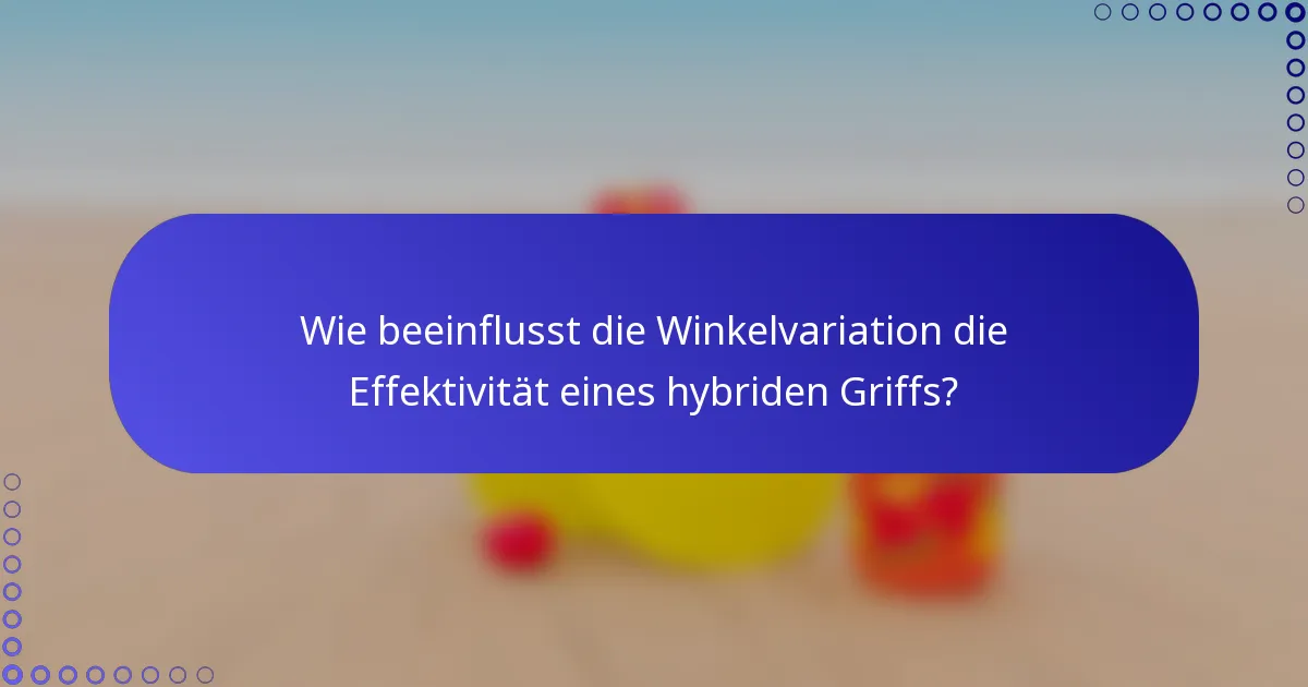 Wie beeinflusst die Winkelvariation die Effektivität eines hybriden Griffs?