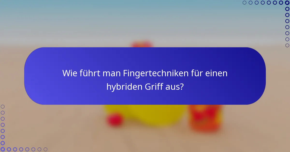 Wie führt man Fingertechniken für einen hybriden Griff aus?