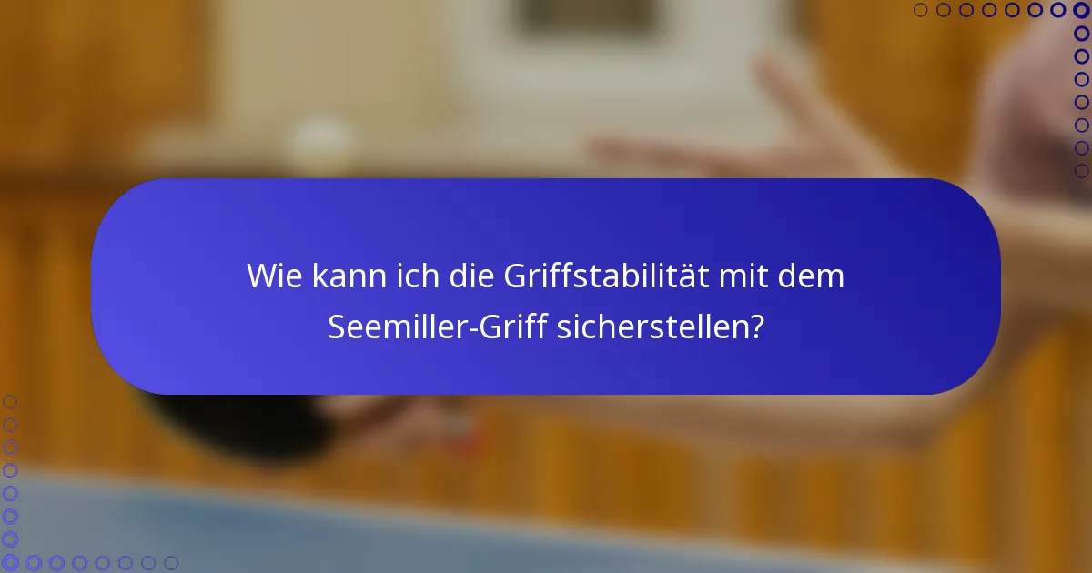 Wie kann ich die Griffstabilität mit dem Seemiller-Griff sicherstellen?