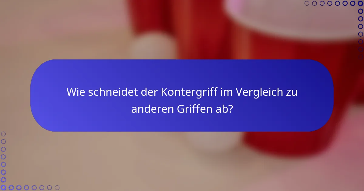 Wie schneidet der Kontergriff im Vergleich zu anderen Griffen ab?