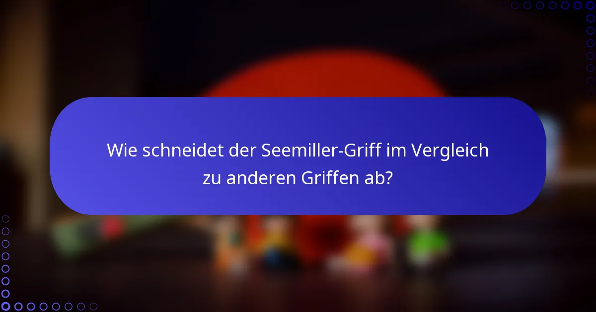 Wie schneidet der Seemiller-Griff im Vergleich zu anderen Griffen ab?
