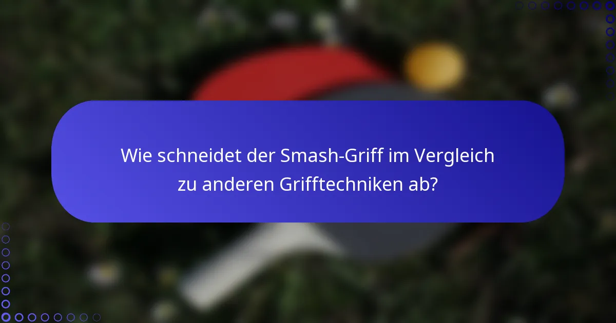 Wie schneidet der Smash-Griff im Vergleich zu anderen Grifftechniken ab?