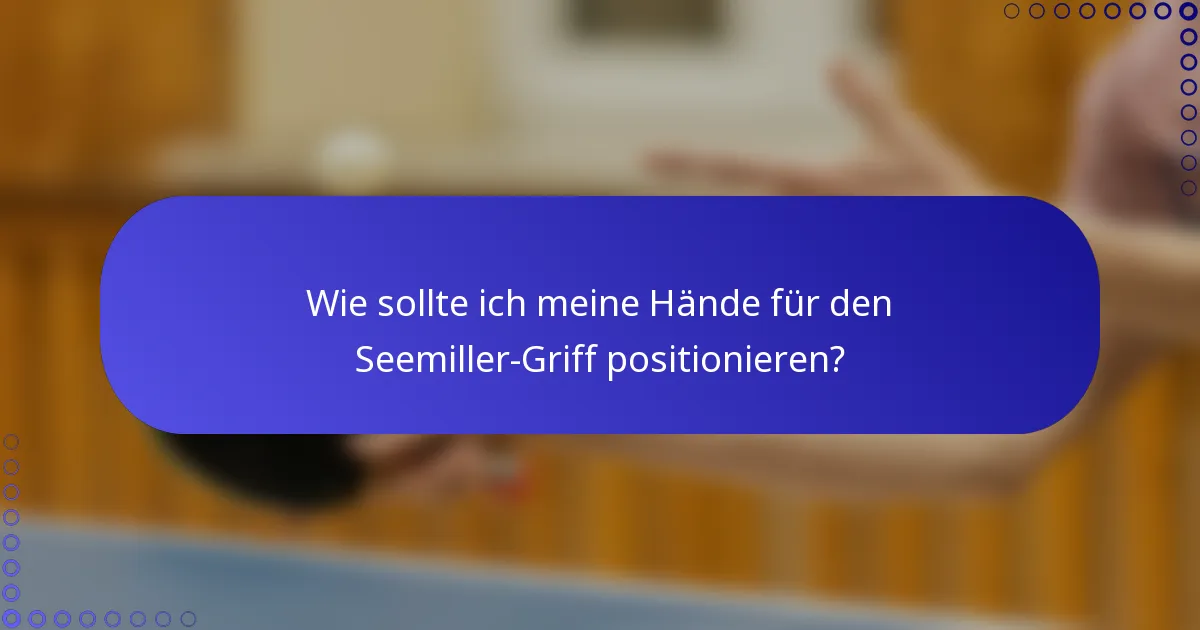 Wie sollte ich meine Hände für den Seemiller-Griff positionieren?