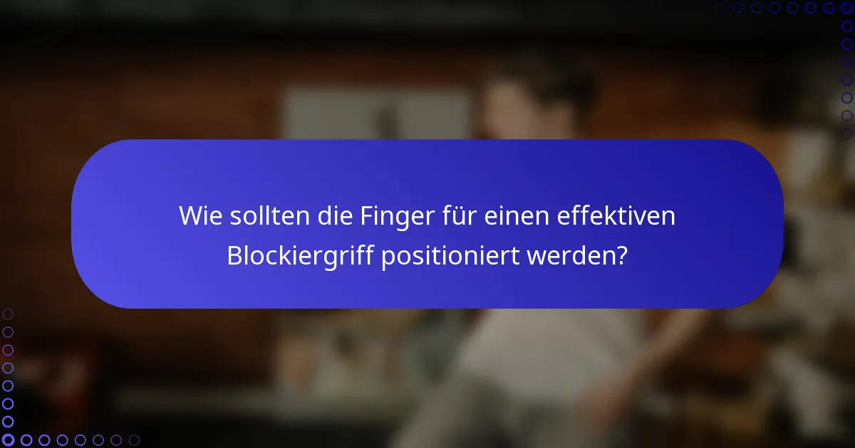 Wie sollten die Finger für einen effektiven Blockiergriff positioniert werden?