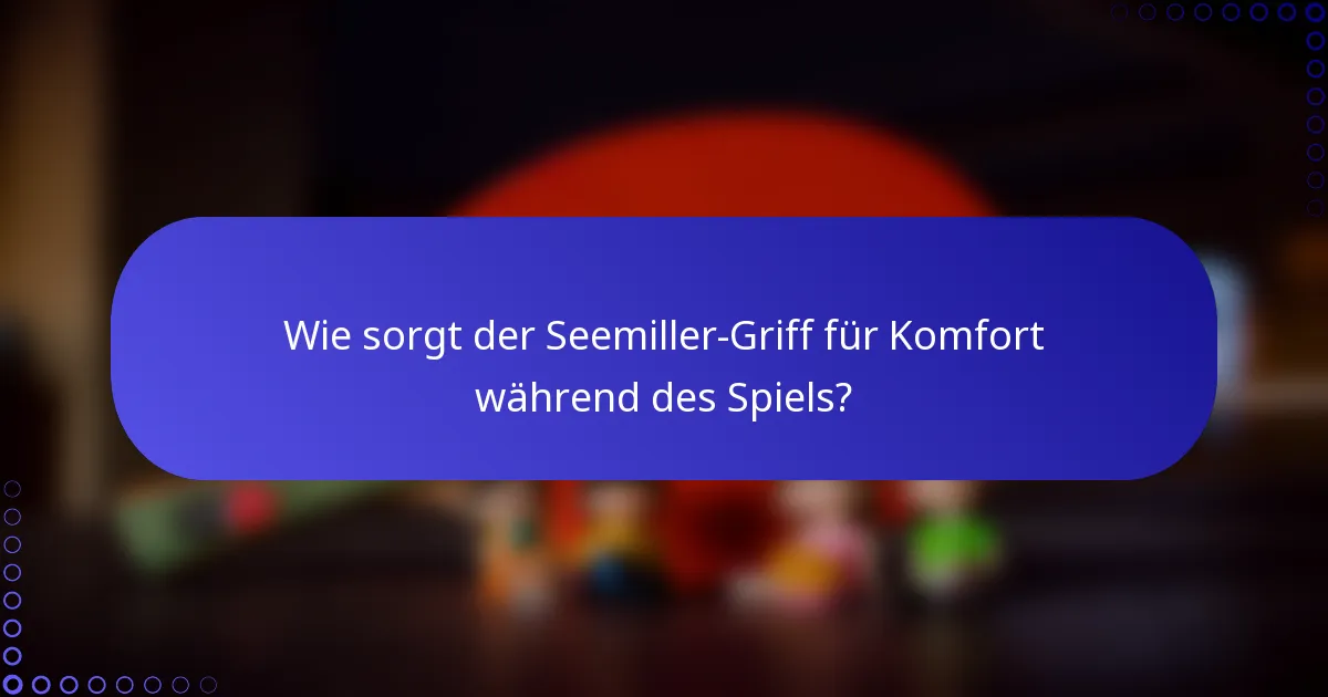 Wie sorgt der Seemiller-Griff für Komfort während des Spiels?