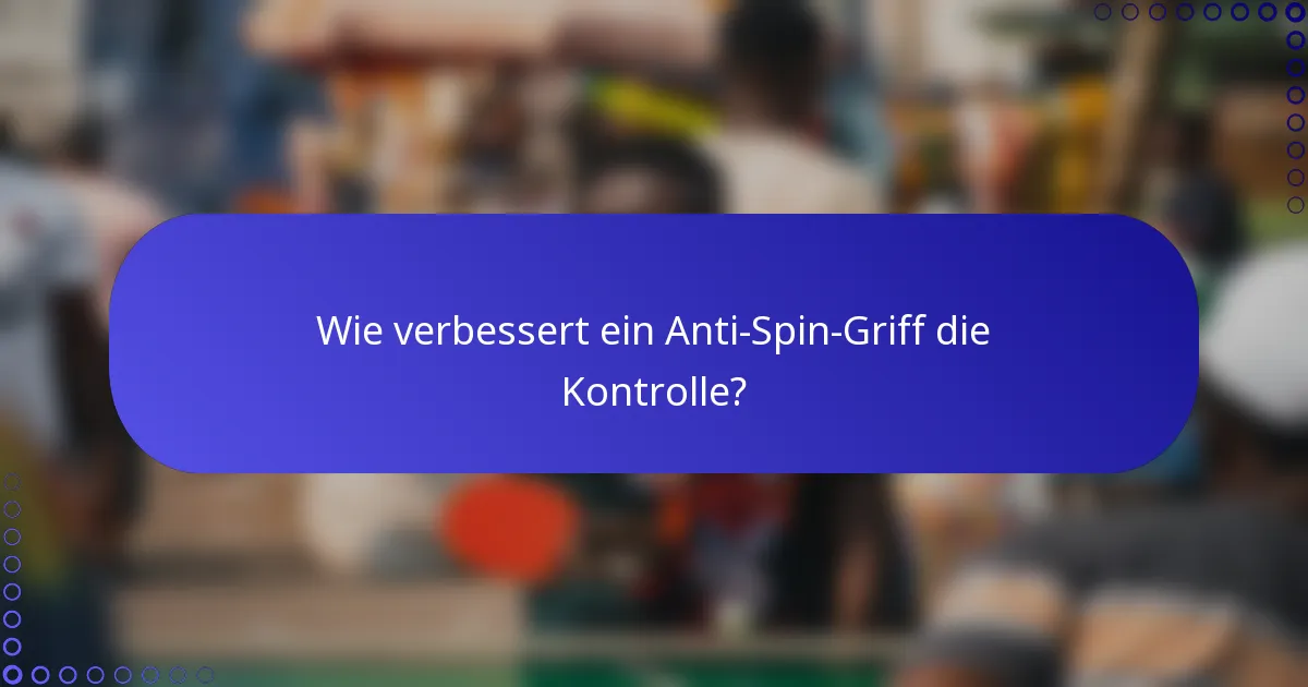 Wie verbessert ein Anti-Spin-Griff die Kontrolle?