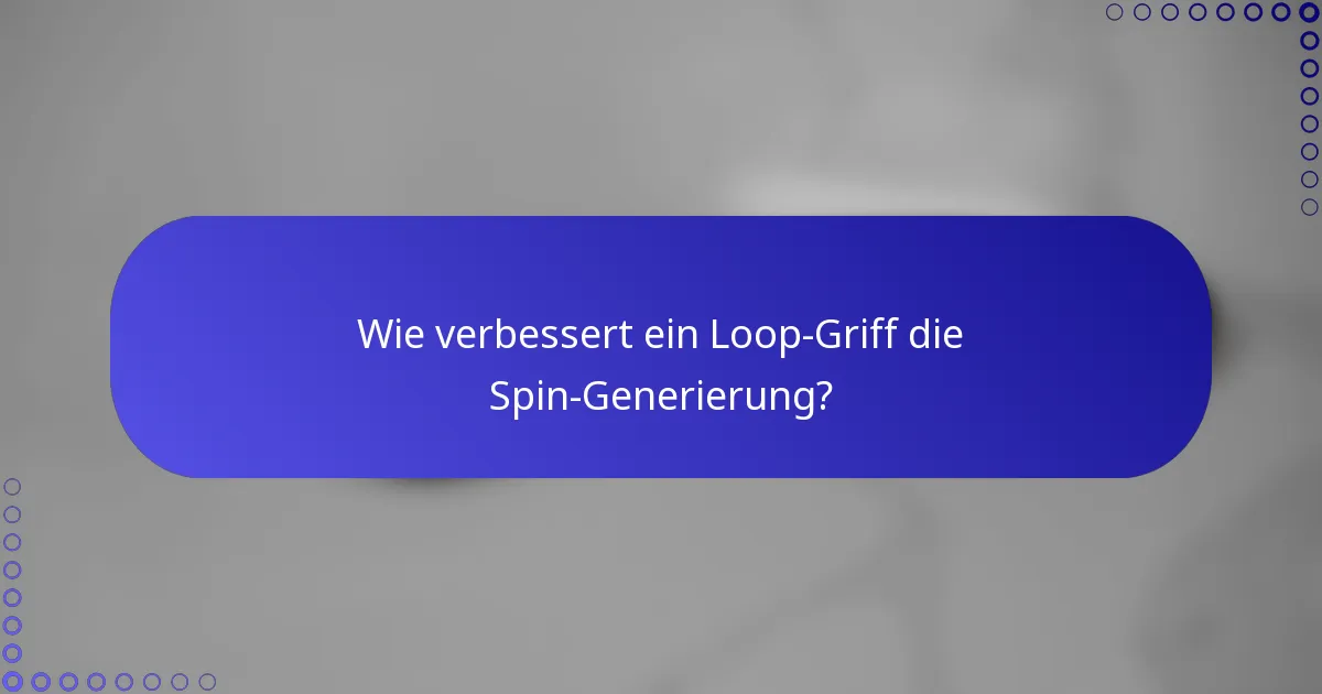 Wie verbessert ein Loop-Griff die Spin-Generierung?