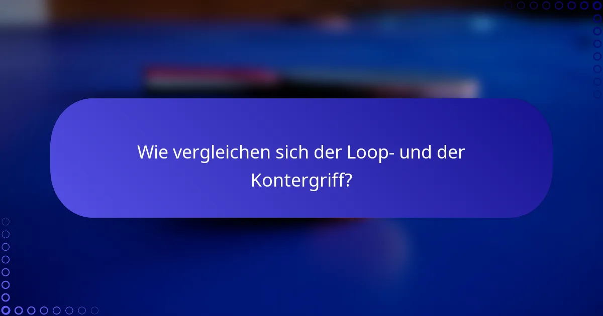 Wie vergleichen sich der Loop- und der Kontergriff?