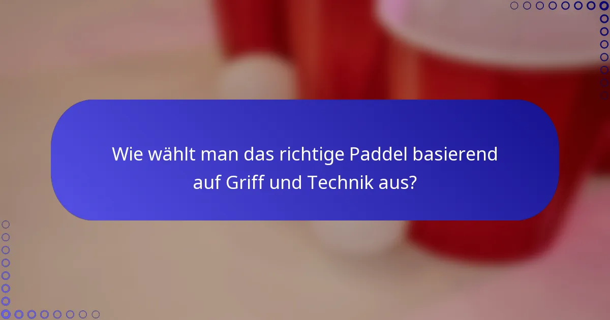 Wie wählt man das richtige Paddel basierend auf Griff und Technik aus?